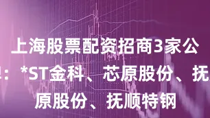 上海股票配资招商3家公司复牌：*ST金科、芯原股份、抚顺特钢
