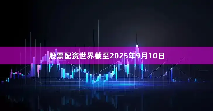 股票配资世界截至2025年9月10日