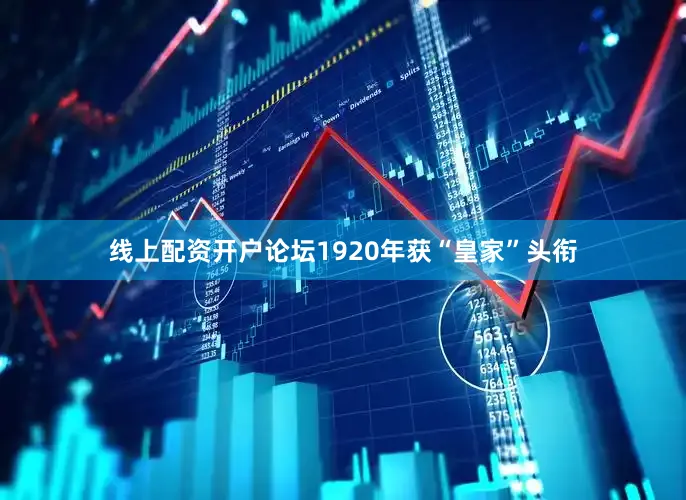 线上配资开户论坛1920年获“皇家”头衔