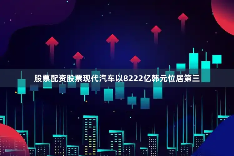 股票配资股票现代汽车以8222亿韩元位居第三