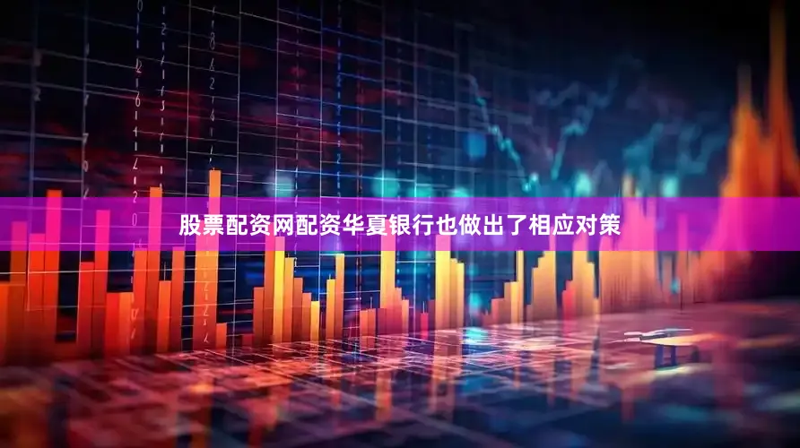 股票配资网配资华夏银行也做出了相应对策
