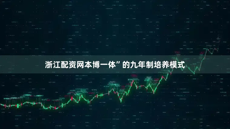 浙江配资网本博一体”的九年制培养模式