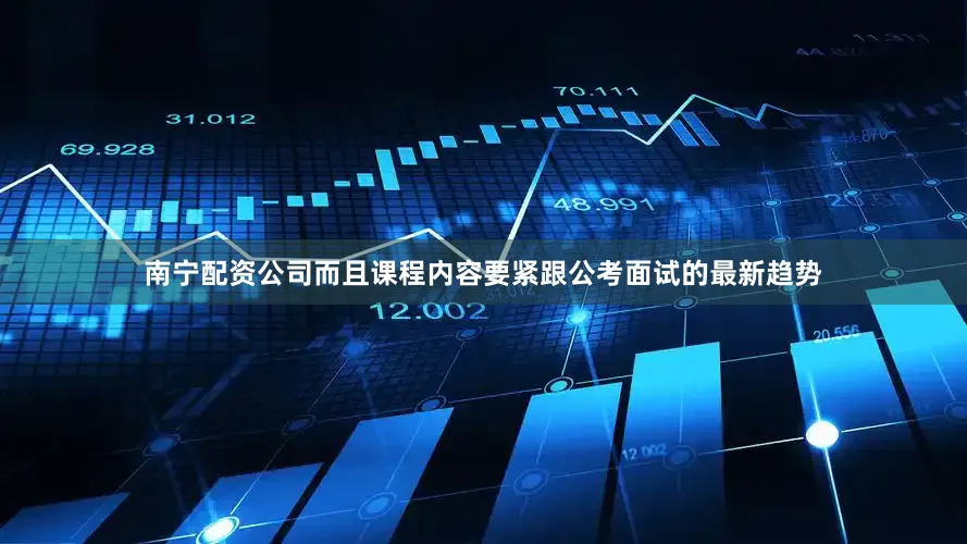 南宁配资公司而且课程内容要紧跟公考面试的最新趋势