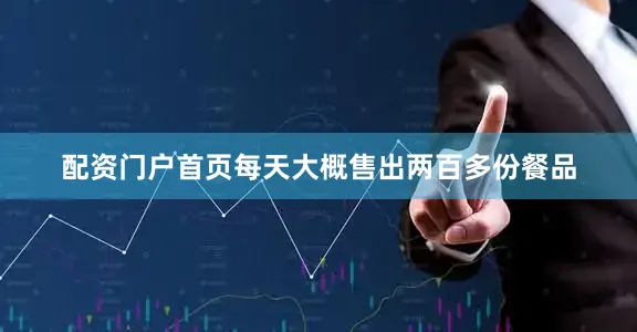 配资门户首页每天大概售出两百多份餐品