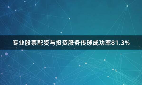 专业股票配资与投资服务传球成功率81.3%