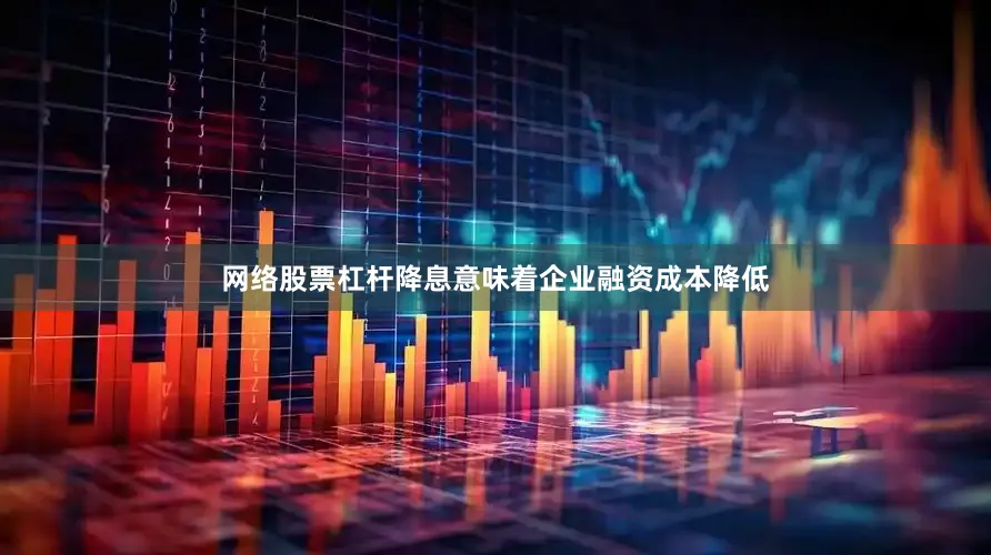 网络股票杠杆降息意味着企业融资成本降低