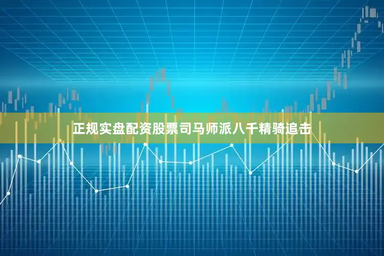 正规实盘配资股票司马师派八千精骑追击