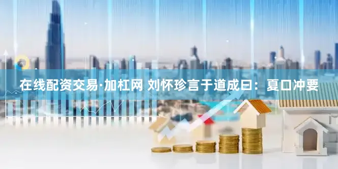 在线配资交易·加杠网 刘怀珍言于道成曰：夏口冲要