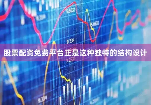 股票配资免费平台正是这种独特的结构设计