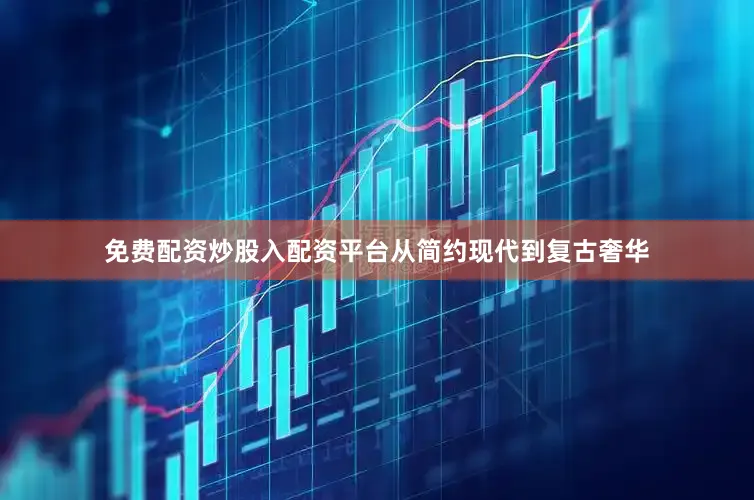 免费配资炒股入配资平台从简约现代到复古奢华