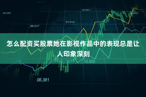 怎么配资买股票她在影视作品中的表现总是让人印象深刻