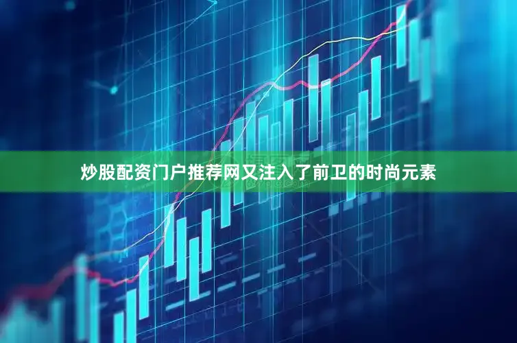 炒股配资门户推荐网又注入了前卫的时尚元素