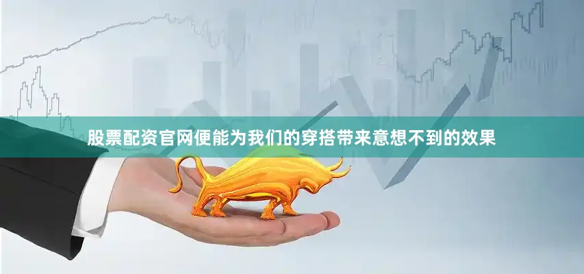股票配资官网便能为我们的穿搭带来意想不到的效果