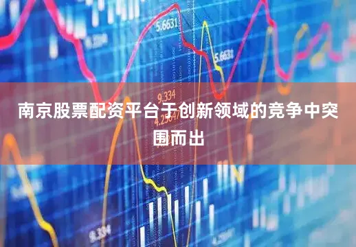 南京股票配资平台于创新领域的竞争中突围而出