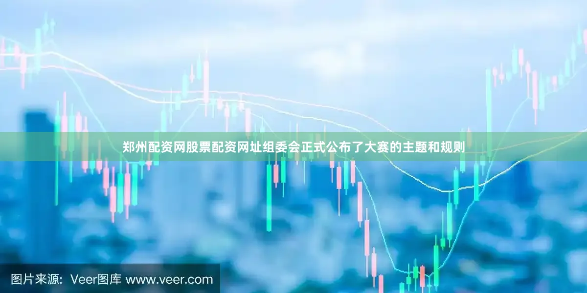 郑州配资网股票配资网址组委会正式公布了大赛的主题和规则
