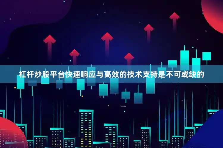 杠杆炒股平台快速响应与高效的技术支持是不可或缺的