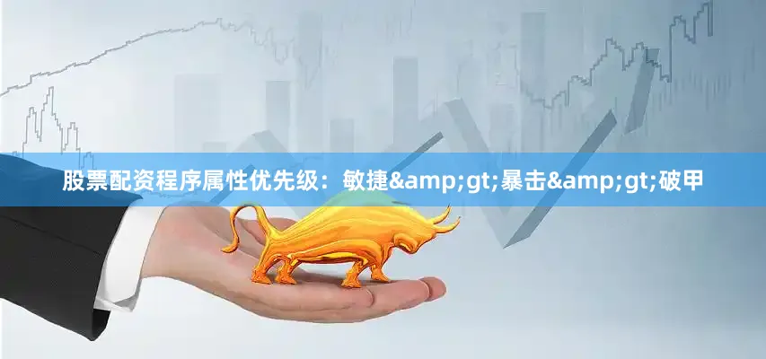 股票配资程序属性优先级：敏捷&gt;暴击&gt;破甲
