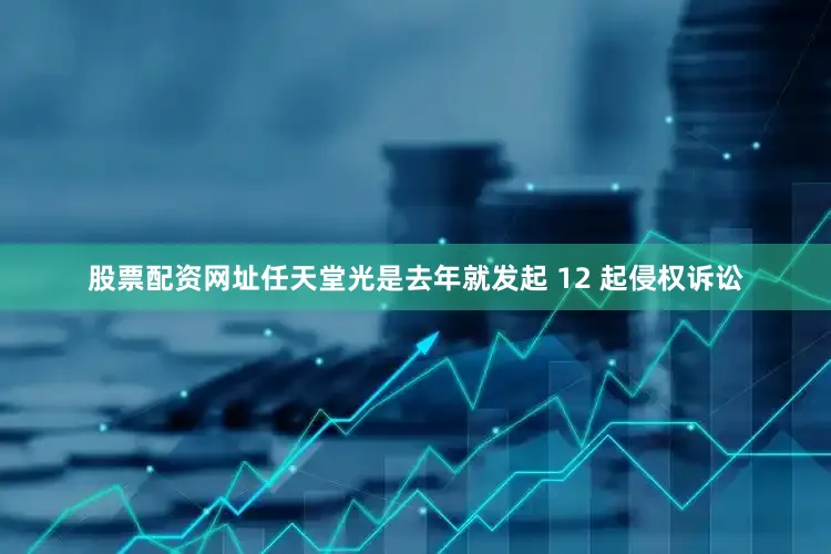 股票配资网址任天堂光是去年就发起 12 起侵权诉讼
