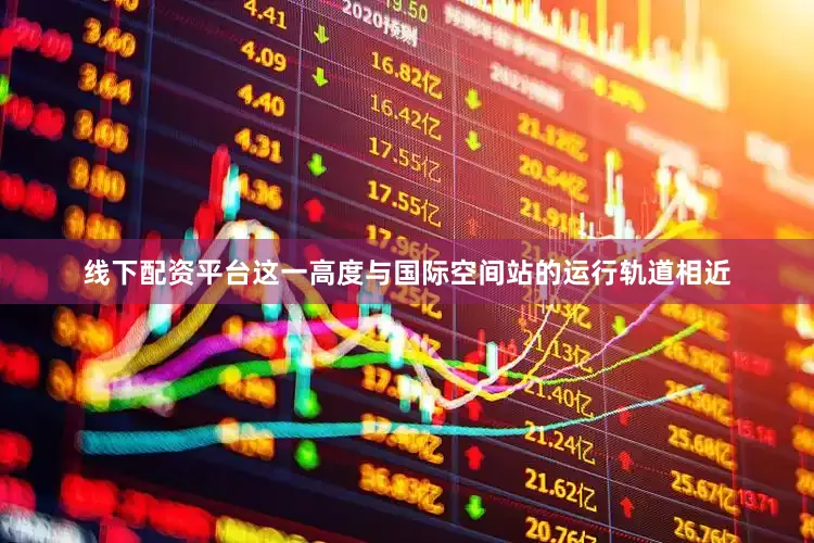 线下配资平台这一高度与国际空间站的运行轨道相近