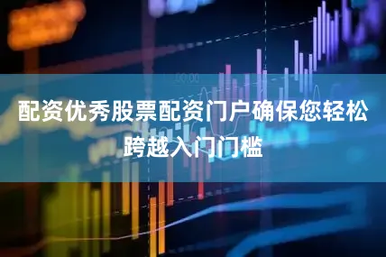 配资优秀股票配资门户确保您轻松跨越入门门槛