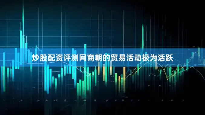 炒股配资评测网商朝的贸易活动极为活跃